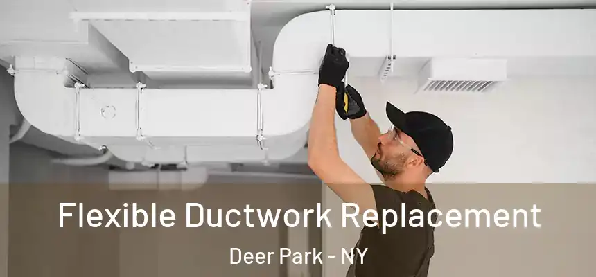  Flexible Ductwork Replacement Deer Park - NY