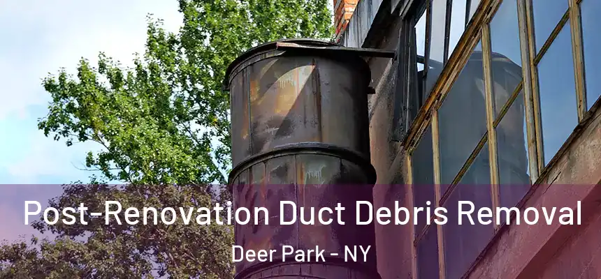  Post-Renovation Duct Debris Removal Deer Park - NY